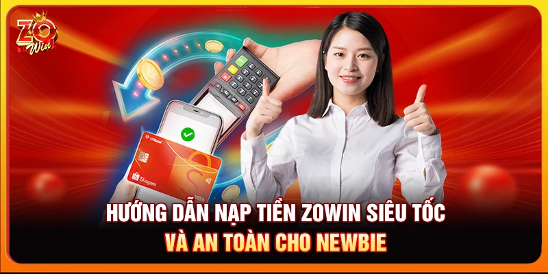 Hướng dẫn nạp tiền Zowin siêu tốc và an toàn cho newbie