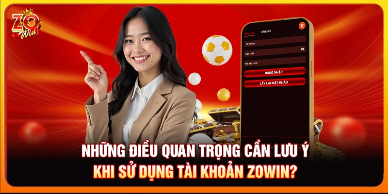 Những điều quan trọng cần lưu ý khi sử dụng tài khoản Zowin?