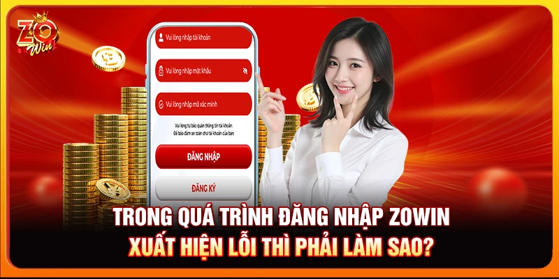 Trong quá trình đăng nhập Zowin xuất hiện lỗi thì phải làm sao?